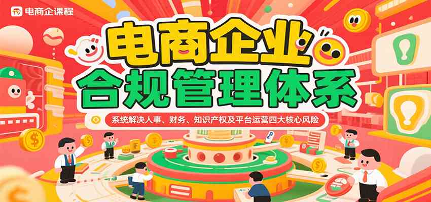 电商企业合规管理体系，系统解决人事、财务、知识产权及平台运营四大核心风险-吾藏分享