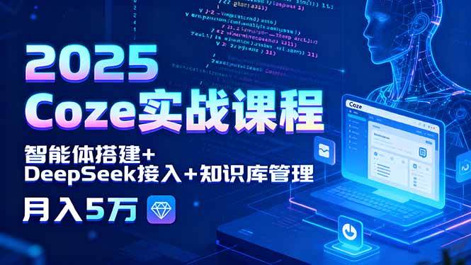 （15966期）2025 Coze实战课程，智能体搭建+DeepSeek接入+知识库管理，月入5万-吾藏分享