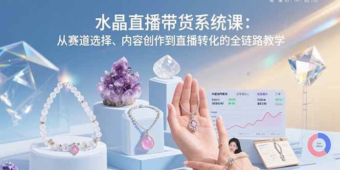 （15721期）水晶直播带货系统课：从赛道选择、内容创作到直播转化的全链路教学-吾藏分享