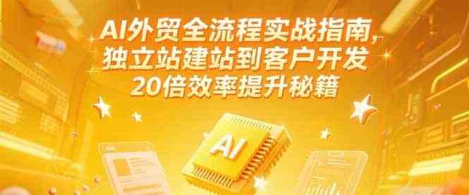 AI外贸全流程实战指南，独立站建站到客户开发，20倍效率提升秘籍(更新6月)-吾藏分享