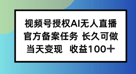 视频号授权AI无人挂播任务，长久稳定 官方备案任务，当天上手日入100+-吾藏分享