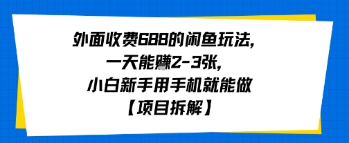 外面收费688的闲鱼玩法，一天能挣2-3张，小白新手用手机就能做【项目拆解】-吾藏分享