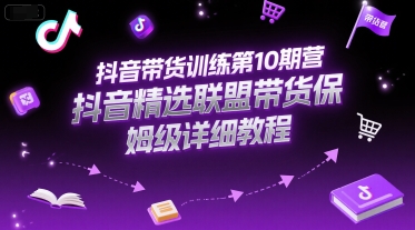 抖音带货训练第10期营，抖音精选联盟带货保姆级详细教程-吾藏分享