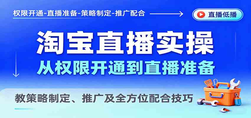 淘宝直播实操，从权限开通到直播准备，教策略制定、推广及全方位配合技巧-吾藏分享