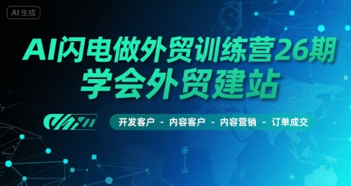 AI闪电做外贸训练营26期，学会外贸建站-开发客户-内容营销-订单成交-吾藏分享