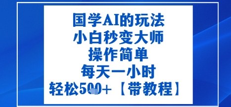 国学AI的玩法，小白秒变大师，操作简单，每天一小时，轻松5张+【附带教程】-吾藏分享