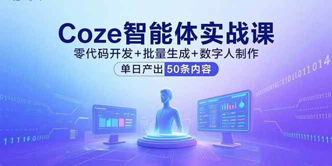 （15918期）Coze智能体实战课，零代码开发+批量生成+数字人制作，单日产出50条内容-吾藏分享