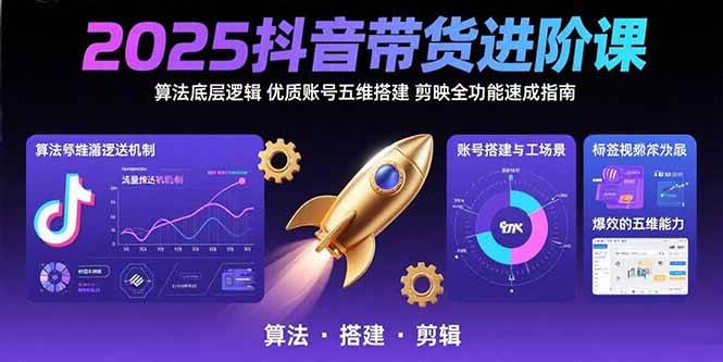 （15571期）2025抖音带货进阶课：算法底层逻辑,优质账号五维搭建,剪映全功能速成指南-吾藏分享