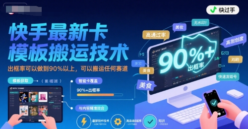 快手最新卡模板搬运技术，出框率可以做到90%以上，可以搬运任何赛道-吾藏分享