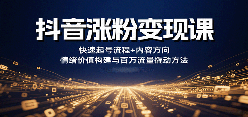 抖音涨粉变现课，快速起号流程+内容方向+情绪价值构建与百万流量撬动方法-吾藏分享