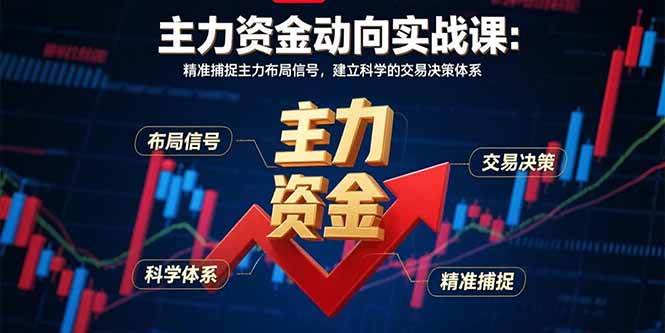 （15804期）主力资金动向实战课-8月：精准捕捉主力布局信号，建立科学的交易决策体系-吾藏分享