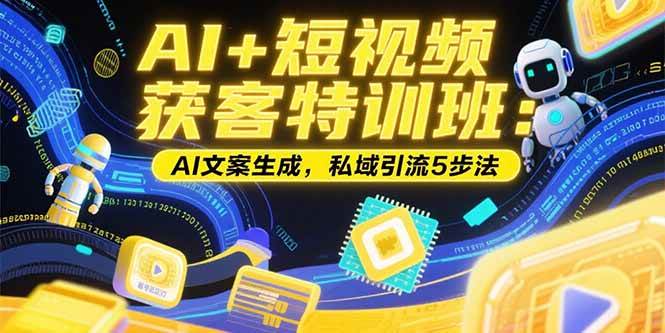 （15441期）AI+短视频获客特训班：账号定位技巧，AI文案生成，私域引流5步法-吾藏分享