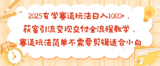 2025玄学赛道玩法日入多张，获客引流变现交付全流程教学，赛道玩法简单不需要剪辑适合小白-吾藏分享