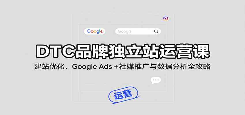 DTC品牌独立站运营课：建站优化、Google Ads + 社媒推广与数据分析全攻略-吾藏分享