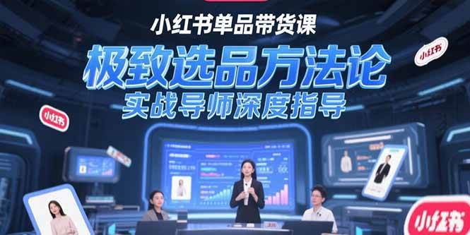 （15324期）小红书单品带货课，极致选品方法论，实战导师深度指导-吾藏分享