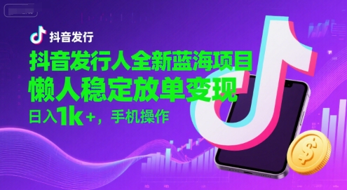 抖音发行人全新蓝海项目，懒人稳定放单变现,，日入1k+，手机操作【揭秘】-吾藏分享
