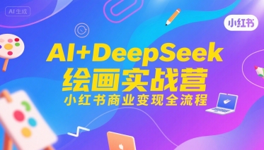 AI+DeepSeek绘画实战营，小红书商业变现全流程-吾藏分享