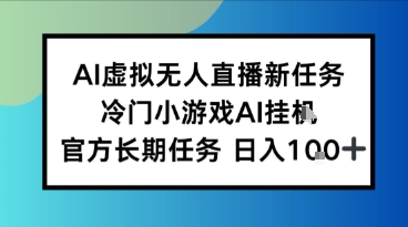 AI虚拟无人直播任务，冷门小游AI挂播，官方长期任务日入1张+-吾藏分享