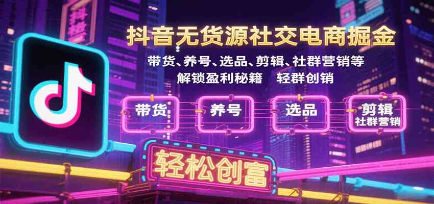 抖音无货源社交电商掘金，带货、养号、选品、剪辑、社群营销等解锁盈利秘籍轻松创富-吾藏分享