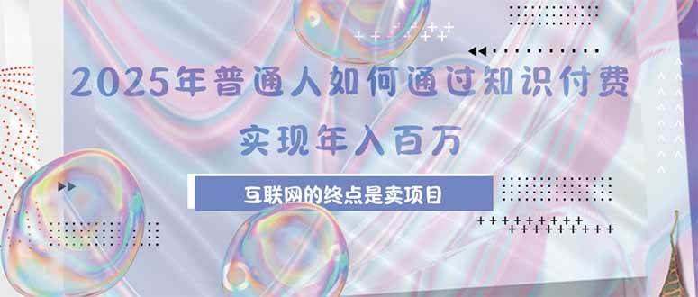 （15585期）2025年普通人如何通过知识付费年薪百万，互联网的尽头是卖加盟卖项目-吾藏分享