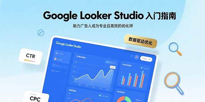 （15815期）Google Looker Studio入门指南，助力广告人成为专业且高效的优化师-吾藏分享