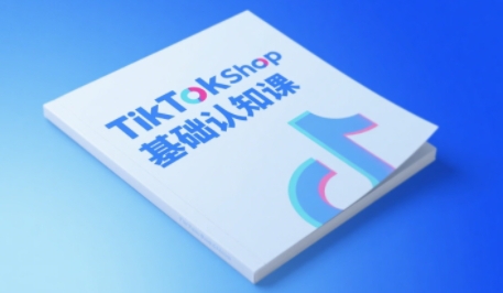 TikTok小店基础认知课，助力学员从 0 到 1 掌握 TikTok 电商运营全链路认知-渝渝网创