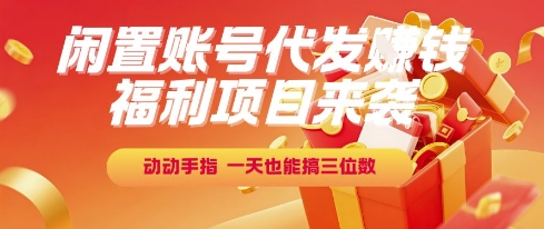 福利项目来袭，闲置账号代发挣钱，动动手指，一天也能搞三位数【揭秘】-吾藏分享