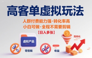 高客单虚拟玩法日入多张，人群付费能力强转化率高，小白可做 全程不需要剪辑-吾藏分享