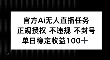 官方Ai无人直播任务，正规授权 不违规 不封号，单日稳定收益1张+-吾藏分享