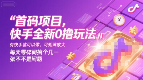 首码项目，快手全新0撸玩法，有快手就可以做，可矩阵放大，每天零碎时间搞个几张不是问题【揭秘】-吾藏分享