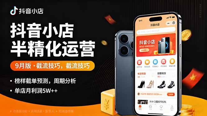 （16071期）抖音小店半精细化运营9月版，截流技巧,榜单预判,周期分析，单店月利润5w+-吾藏分享