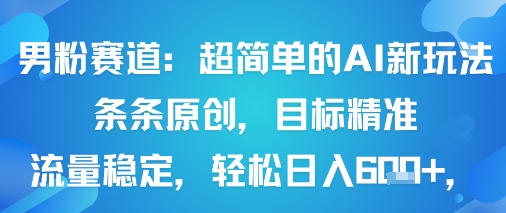 男粉赛道：超简单的AI新玩法条条原创，目标精准，流量稳定轻松日入6张+-吾藏分享