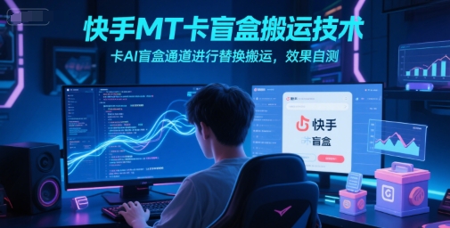 快手MT卡盲盒搬运技术，卡AI盲盒通道进行替换搬运，效果自测-吾藏分享