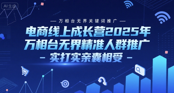电商线上成长营2025年，万相台无界关键词推广-万相台无界精准人群推广-实打实亲囊相受-吾藏分享