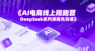 AI电商线上陪跑营，DeepSeek系列课程先导课-渝渝网创