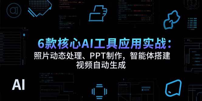 （15451期）6款核心AI工具应用实战：照片动态处理、PPT制作，智能体搭建 视频自动生成-吾藏分享
