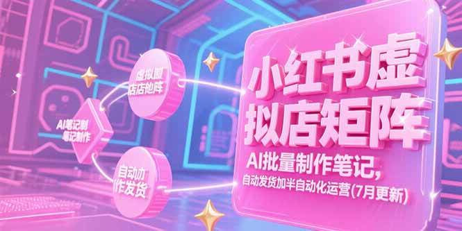 （15302期）小红书虚拟店矩阵，AI批量制作笔记，自动发货加半自动化运营(7月更新)-吾藏分享