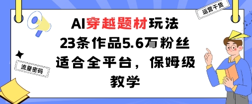 AI穿越题材玩法：23条作品收获5.6W粉丝适合全平台，保姆级教学-吾藏分享