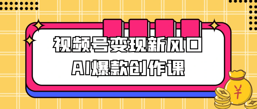 视频号变现新风口AI爆款创作课-吾藏分享