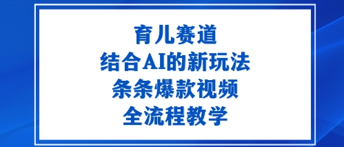 育儿赛道：结合AI的新玩法，条条爆款视频，全流程教学-吾藏分享