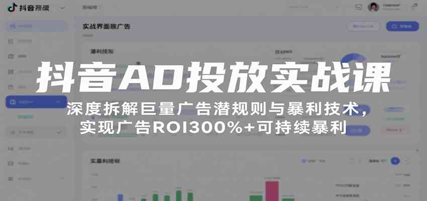 抖音AD投放实战课，深度拆解巨量广告潜规则与暴利技术，实现广告ROI300%+可持续暴利-吾藏分享