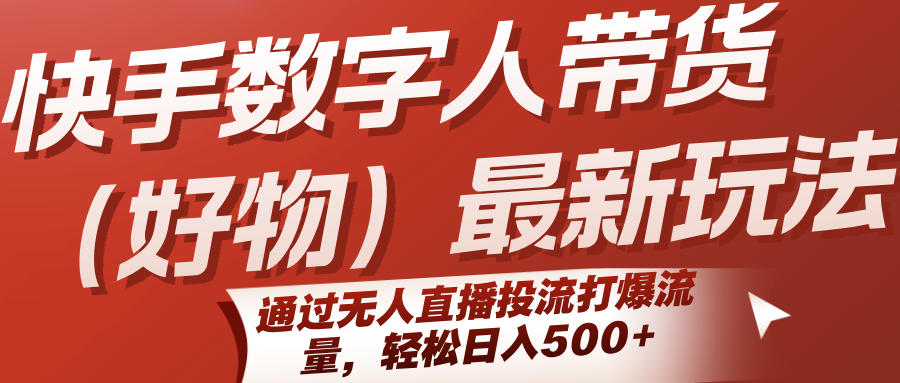 快手数字人带货（好物）最新玩法，通过无人直播投流打爆流量，轻松日入500+-吾藏分享