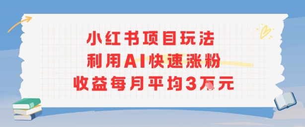 小红书商单项目新玩法，利用AI快速涨粉收益每月平均3W-吾藏分享