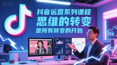 抖音运营系列课程，思维的转变，是所有转变的开始-渝渝网创