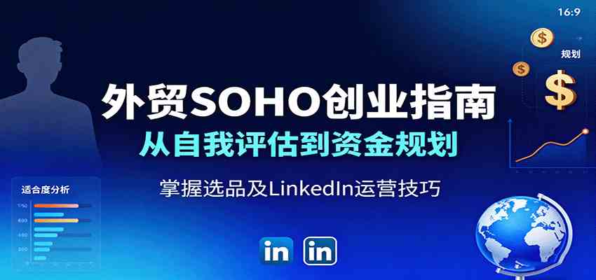 外贸SOHO创业指南：从自我评估到资金规划，掌握选品及LinkedIn运营技巧-吾藏分享
