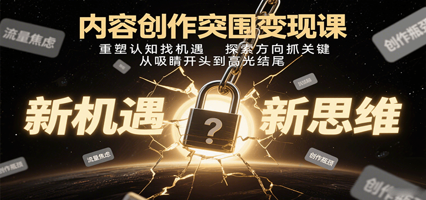 内容创作突围变现课：重塑认知找机遇，探索方向抓关键，从吸睛开头到高光结尾-吾藏分享