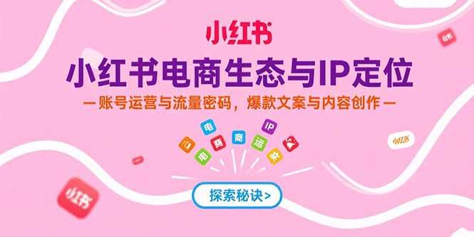 （15350期）小红书电商生态与IP定位，账号运营与流量密码，爆款文案与内容创作-吾藏分享