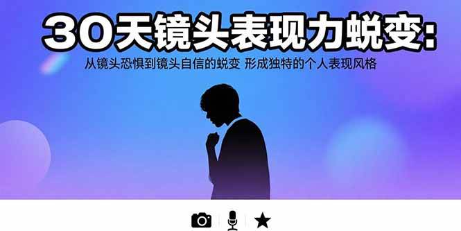 （15522期）30天镜头表现力蜕变：从镜头恐惧到镜头自信的蜕变 形成独特的个人表现风格-吾藏分享