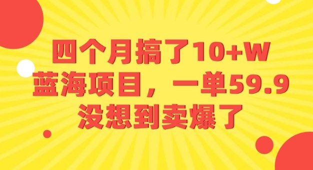 四个月搞了10+W的蓝海项目，一单59.9米，没想到卖爆了-吾藏分享