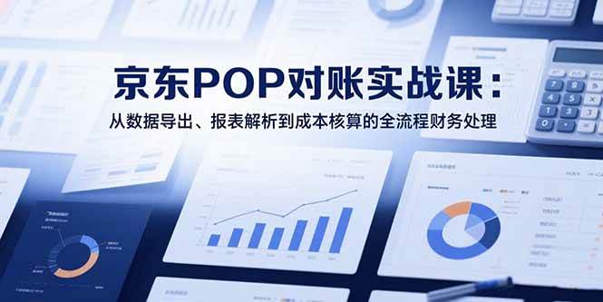图片[1]_（15447期）2025京东POP对账实战课：从数据导出、报表解析到成本核算的全流程财务处理_菜菜笔记